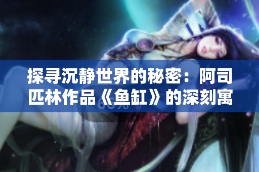 探寻沉静世界的秘密：阿司匹林作品《鱼缸》的深刻寓意