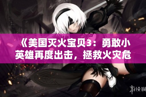《美国灭火宝贝3：勇敢小英雄再度出击，拯救火灾危机》
