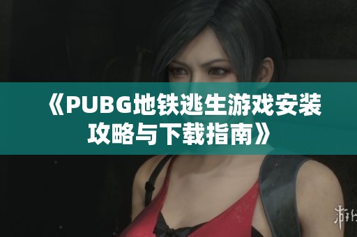 《PUBG地铁逃生游戏安装攻略与下载指南》
