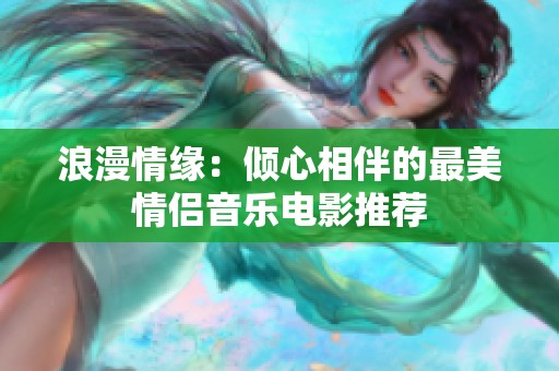 浪漫情缘：倾心相伴的最美情侣音乐电影推荐
