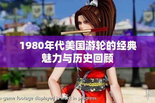 1980年代美国游轮的经典魅力与历史回顾