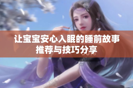 让宝宝安心入眠的睡前故事推荐与技巧分享