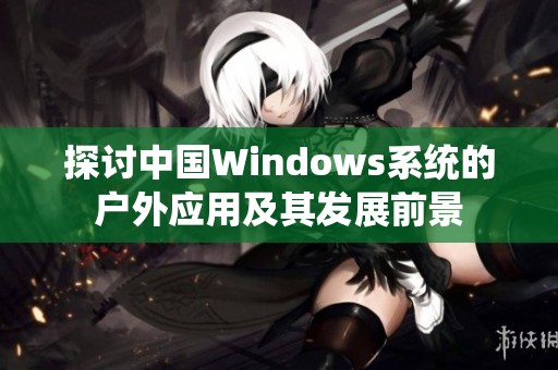 探讨中国Windows系统的户外应用及其发展前景