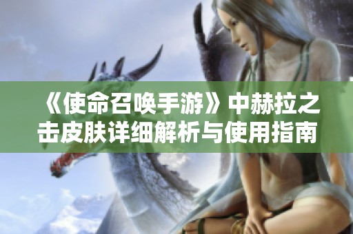 《使命召唤手游》中赫拉之击皮肤详细解析与使用指南