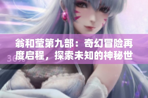 翁和莹第九部：奇幻冒险再度启程，探索未知的神秘世界