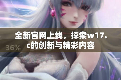 全新官网上线，探索w17.c的创新与精彩内容