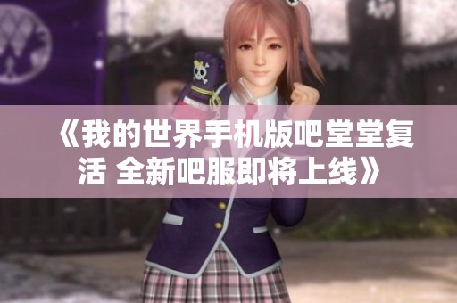 《我的世界手机版吧堂堂复活 全新吧服即将上线》