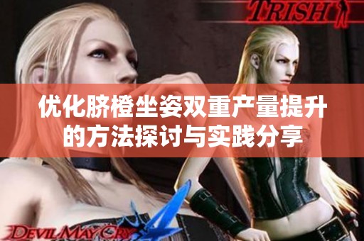 优化脐橙坐姿双重产量提升的方法探讨与实践分享
