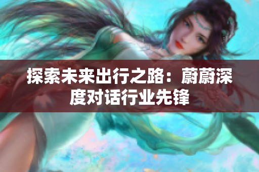探索未来出行之路：蔚蔚深度对话行业先锋
