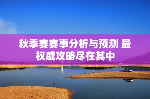 秋季赛赛事分析与预测 最权威攻略尽在其中