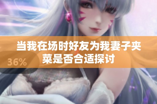 当我在场时好友为我妻子夹菜是否合适探讨
