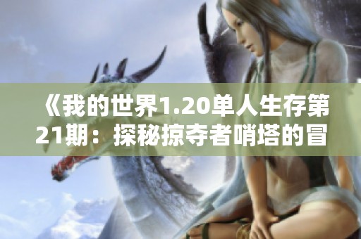 《我的世界1.20单人生存第21期：探秘掠夺者哨塔的冒险之旅》