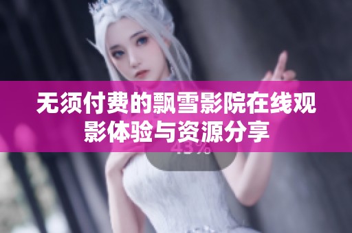 无须付费的飘雪影院在线观影体验与资源分享