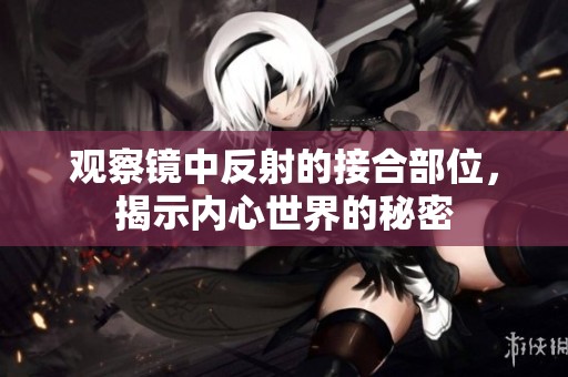 观察镜中反射的接合部位，揭示内心世界的秘密