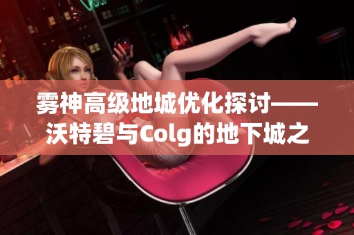 雾神高级地城优化探讨——沃特碧与Colg的地下城之旅