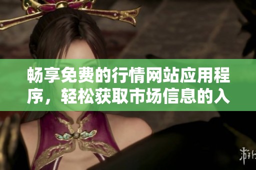 畅享免费的行情网站应用程序，轻松获取市场信息的入口指南