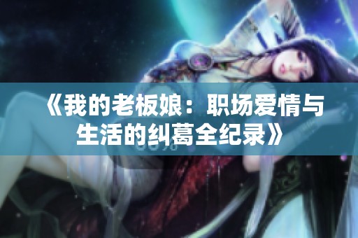 《我的老板娘：职场爱情与生活的纠葛全纪录》