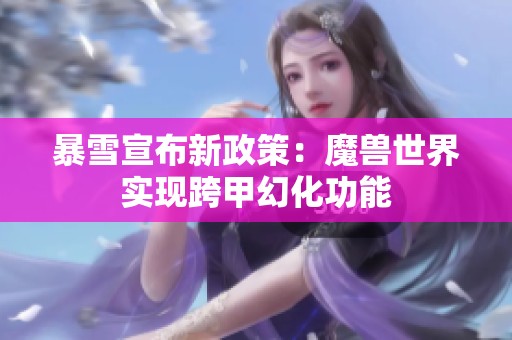 暴雪宣布新政策：魔兽世界实现跨甲幻化功能