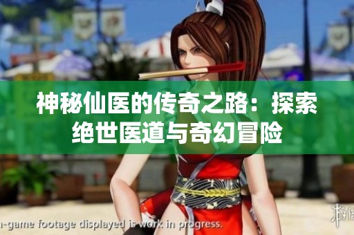 神秘仙医的传奇之路：探索绝世医道与奇幻冒险