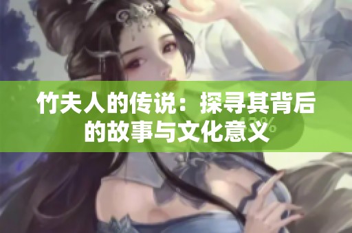 竹夫人的传说：探寻其背后的故事与文化意义