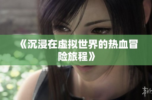 《沉浸在虚拟世界的热血冒险旅程》