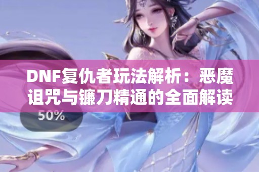 DNF复仇者玩法解析：恶魔诅咒与镰刀精通的全面解读与一觉指南