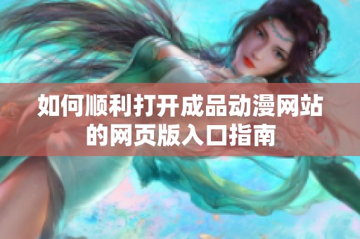 如何顺利打开成品动漫网站的网页版入口指南