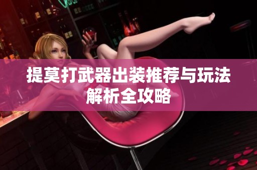 提莫打武器出装推荐与玩法解析全攻略