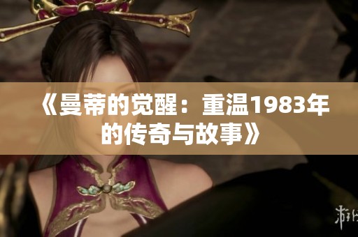 《曼蒂的觉醒：重温1983年的传奇与故事》