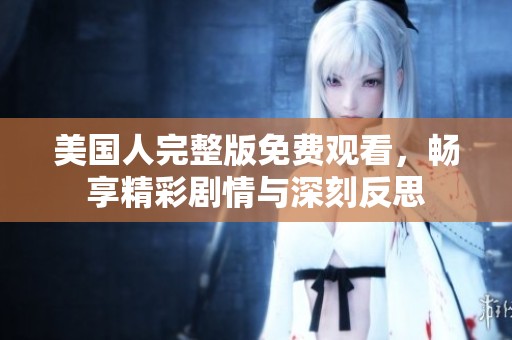 美国人完整版免费观看，畅享精彩剧情与深刻反思