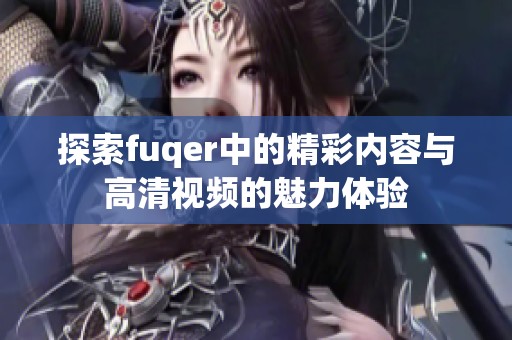 探索fuqer中的精彩内容与高清视频的魅力体验
