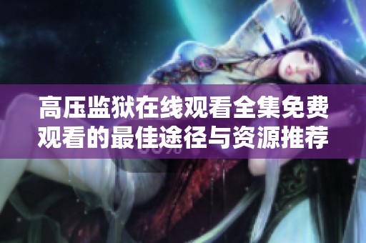 高压监狱在线观看全集免费观看的最佳途径与资源推荐