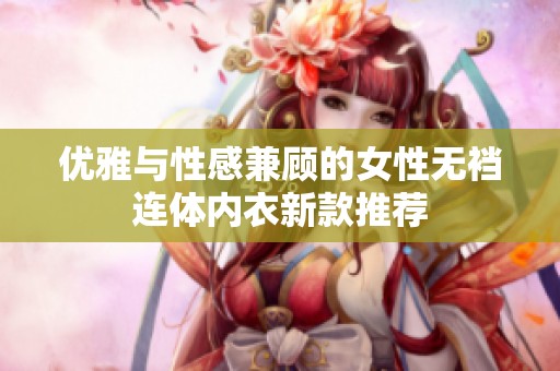 优雅与性感兼顾的女性无裆连体内衣新款推荐