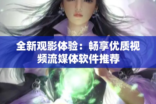 全新观影体验：畅享优质视频流媒体软件推荐