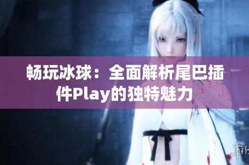 畅玩冰球：全面解析尾巴插件Play的独特魅力