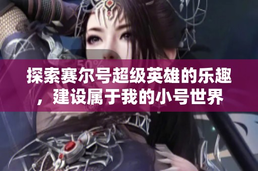 探索赛尔号超级英雄的乐趣，建设属于我的小号世界