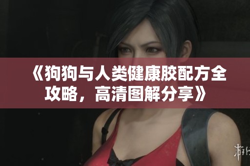 《狗狗与人类健康胶配方全攻略，高清图解分享》