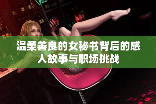 温柔善良的女秘书背后的感人故事与职场挑战