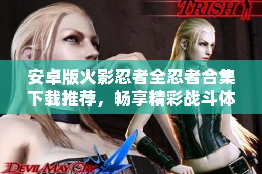 安卓版火影忍者全忍者合集下载推荐，畅享精彩战斗体验