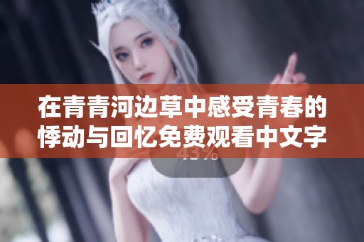 在青青河边草中感受青春的悸动与回忆免费观看中文字幕