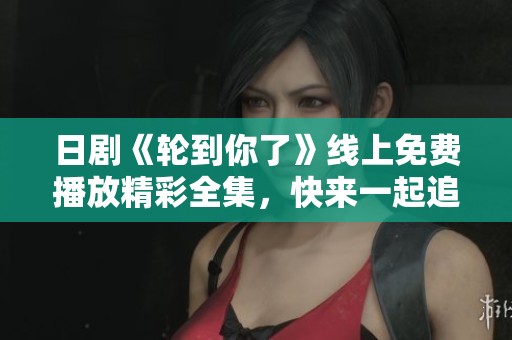 日剧《轮到你了》线上免费播放精彩全集，快来一起追剧吧