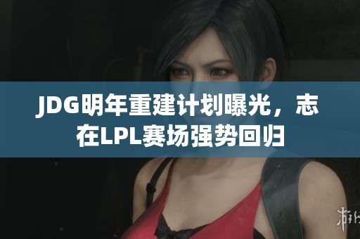 JDG明年重建计划曝光，志在LPL赛场强势回归