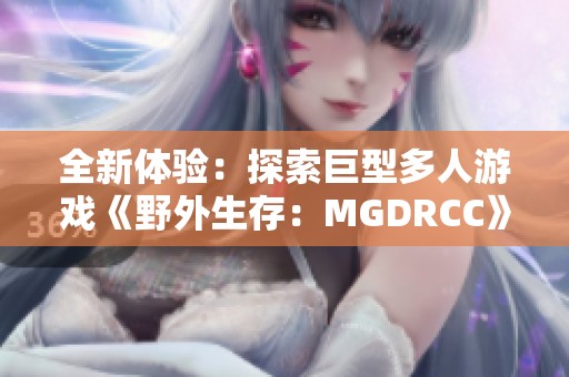 全新体验：探索巨型多人游戏《野外生存：MGDRCC》