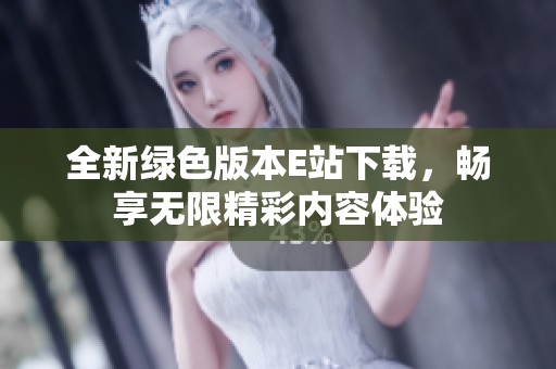 全新绿色版本E站下载，畅享无限精彩内容体验