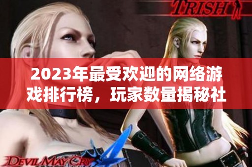 2023年最受欢迎的网络游戏排行榜，玩家数量揭秘社会动态
