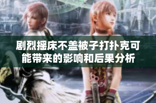剧烈摇床不盖被子打扑克可能带来的影响和后果分析