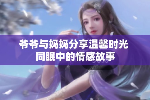 爷爷与妈妈分享温馨时光 同眠中的情感故事