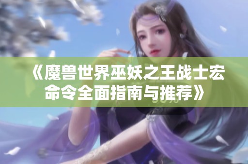 《魔兽世界巫妖之王战士宏命令全面指南与推荐》