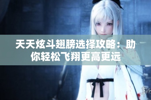 天天炫斗翅膀选择攻略：助你轻松飞翔更高更远