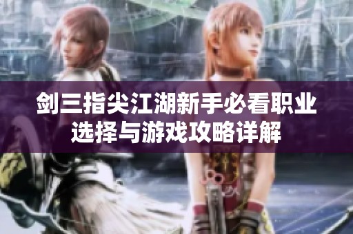 剑三指尖江湖新手必看职业选择与游戏攻略详解